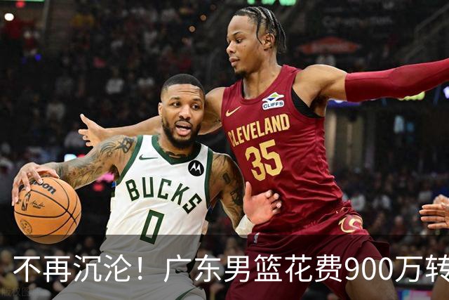 不再沉沦！广东男篮花费900万转会费签下昔日状元内线，杜锋誓言不再摆烂
